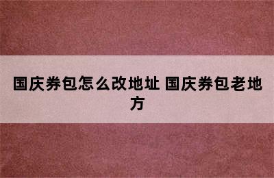 国庆券包怎么改地址 国庆券包老地方